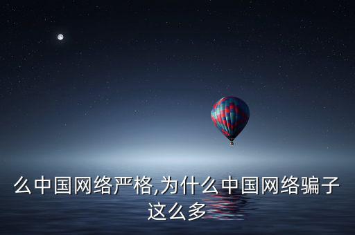 為什么中國網(wǎng)絡嚴格,為什么中國網(wǎng)絡騙子這么多