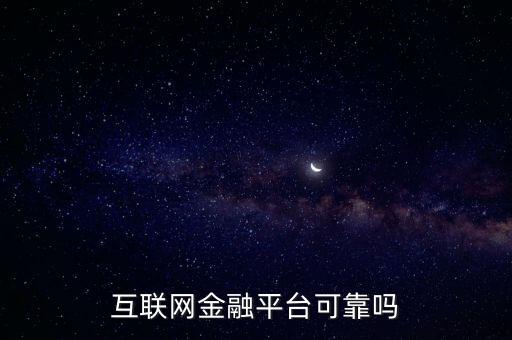 互聯(lián)網(wǎng)金融平臺可靠嗎