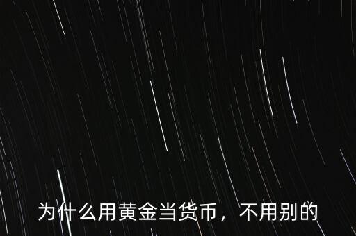 為什么用黃金當(dāng)貨幣，不用別的