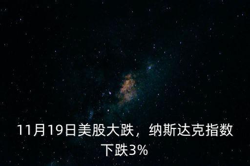 11月19日美股大跌，納斯達(dá)克指數(shù)下跌3%