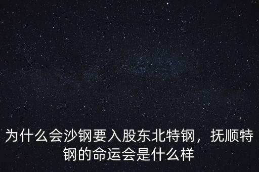 為什么會沙鋼要入股東北特鋼，撫順特鋼的命運會是什么樣