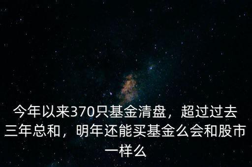 今年以來370只基金清盤，超過過去三年總和，明年還能買基金么會和股市一樣么