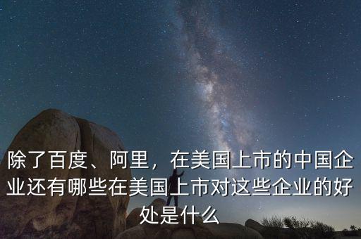 除了百度、阿里，在美國上市的中國企業(yè)還有哪些在美國上市對這些企業(yè)的好處是什么