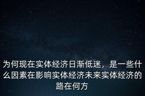 為何現(xiàn)在實(shí)體經(jīng)濟(jì)日漸低迷，是一些什么因素在影響實(shí)體經(jīng)濟(jì)未來實(shí)體經(jīng)濟(jì)的路在何方