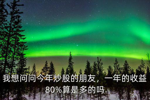 我想問問今年炒股的朋友，一年的收益80%算是多的嗎