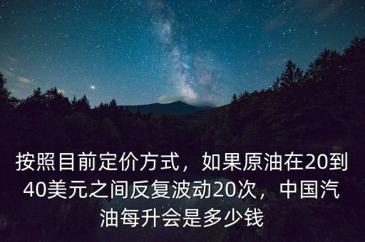 按照目前定價方式，如果原油在20到40美元之間反復(fù)波動20次，中國汽油每升會是多少錢