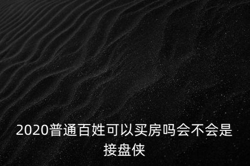 2020普通百姓可以買房嗎會(huì)不會(huì)是接盤俠