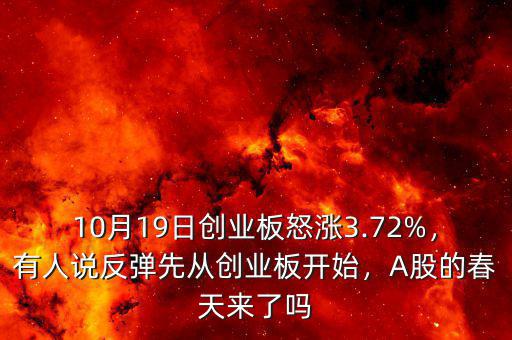 10月19日創(chuàng)業(yè)板怒漲3.72%，有人說(shuō)反彈先從創(chuàng)業(yè)板開(kāi)始，A股的春天來(lái)了嗎