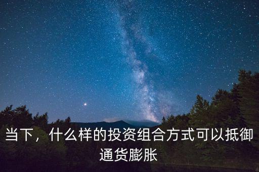 當下，什么樣的投資組合方式可以抵御通貨膨脹