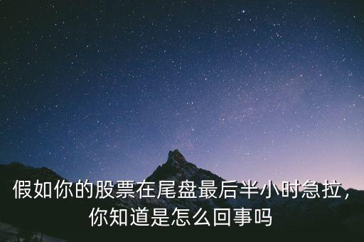 假如你的股票在尾盤最后半小時(shí)急拉，你知道是怎么回事嗎