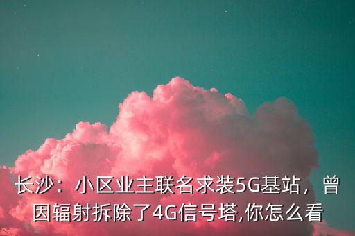 長沙：小區(qū)業(yè)主聯(lián)名求裝5G基站，曾因輻射拆除了4G信號(hào)塔,你怎么看