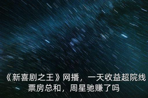 《新喜劇之王》網(wǎng)播，一天收益超院線票房總和，周星馳賺了嗎