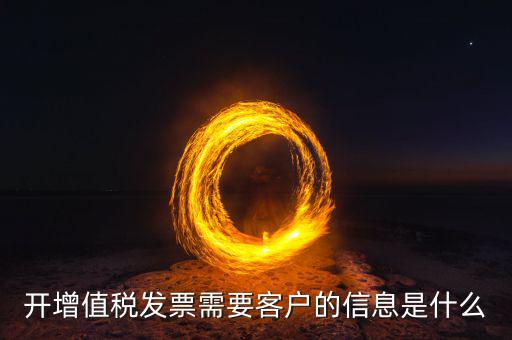 發(fā)票信息指的是什么意思，開增值稅發(fā)票需要客戶的信息是什么