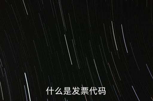 普通發(fā)票代碼是什么，什么是發(fā)票代碼什么是發(fā)票號碼