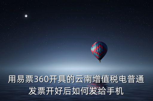 用易票360開具的云南增值稅電普通發(fā)票開好后如何發(fā)給手機