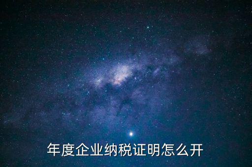 企業(yè)納稅證明是什么，年度企業(yè)納稅證明怎么開