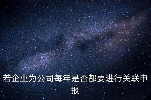 若企業(yè)為公司每年是否都要進行關(guān)聯(lián)申報