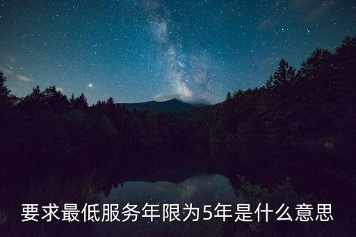 國稅最低服務(wù)期限5年是什么意思，公務(wù)員最低服務(wù)年限35年是什么意思