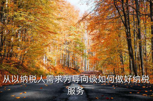 從以納稅人需求為導(dǎo)向談如何做好納稅服務(wù)