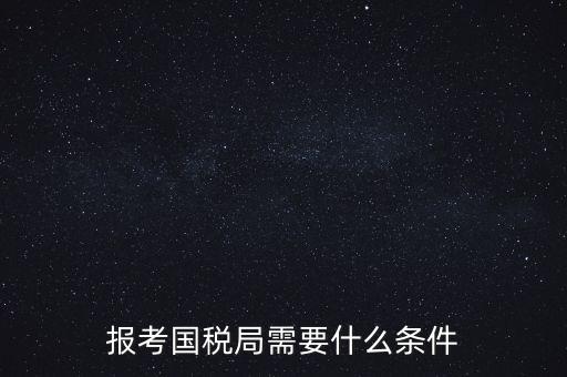 報考國稅局需要什么條件