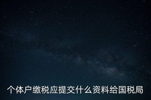 個體戶核稅什么材料，個體戶繳稅應(yīng)提交什么資料給國稅局