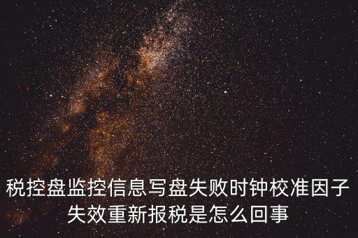 時校準鐘因子失敗是什么意思，時鐘校準因子失效請重新報稅如何處理