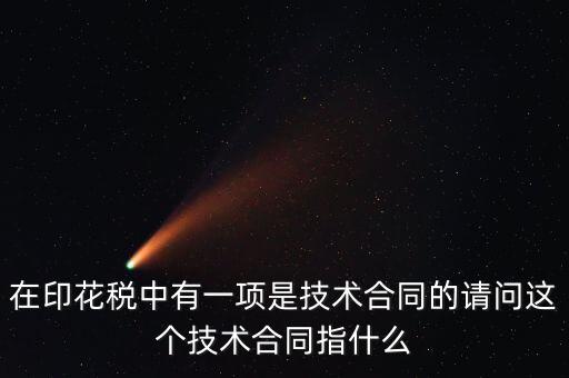 印花稅技術合同指什么，需要交印花稅的技術合同包含哪些