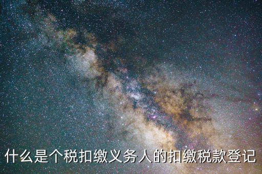 什么是個稅扣繳義務(wù)人的扣繳稅款登記