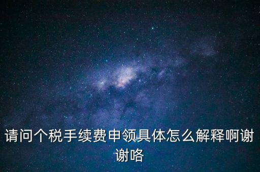 請問個稅手續(xù)費申領(lǐng)具體怎么解釋啊謝謝咯