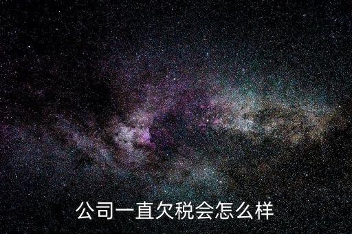 商貿(mào)公司欠稅都有什么影響，公司一直欠稅會(huì)怎么樣