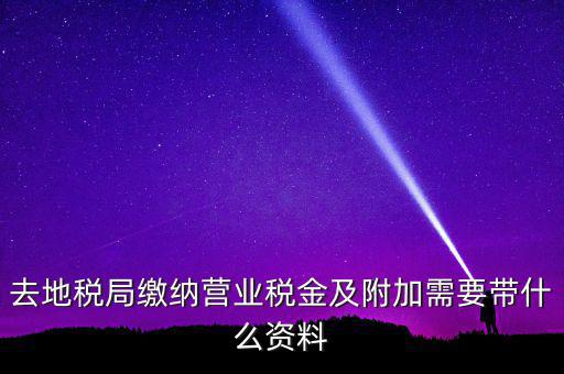 去地稅局繳納營業(yè)稅金及附加需要帶什么資料