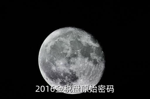 稅盤證書密碼是什么，2016金稅盤原始密碼