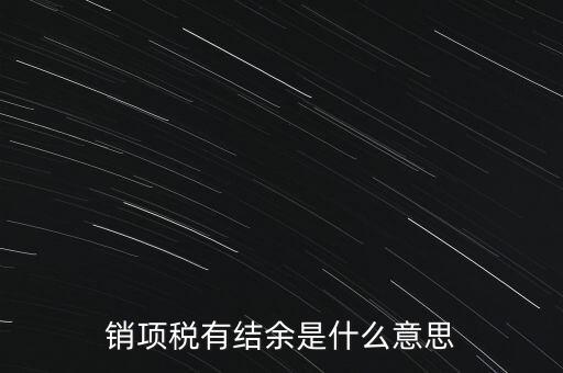 銷項稅有結(jié)余是什么意思