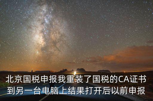 北京國稅申報我重裝了國稅的CA證書到另一臺電腦上結果打開后以前申報