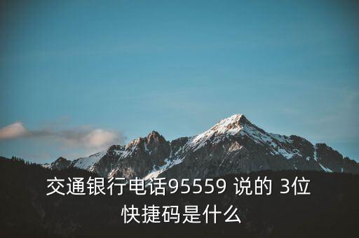 交通銀行電話95559 說(shuō)的 3位 快捷碼是什么