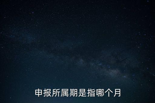 納稅申報期是什么意思，申報所屬期是指哪個月