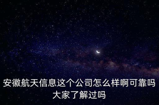 安徽航天信息這個(gè)公司怎么樣啊可靠嗎大家了解過嗎