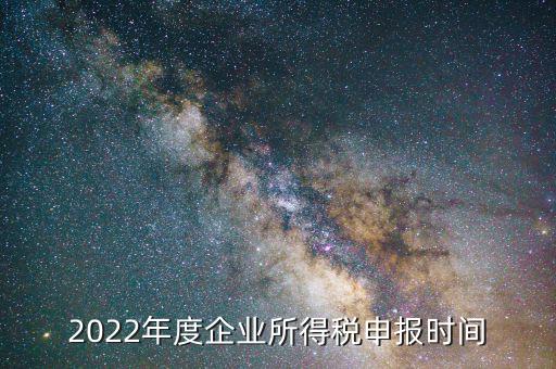 2022年度企業(yè)所得稅申報時間