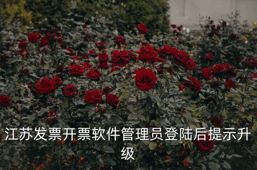 江蘇開票升級(jí)什么意思，江蘇發(fā)票開票軟件管理員登陸后提示升級(jí)