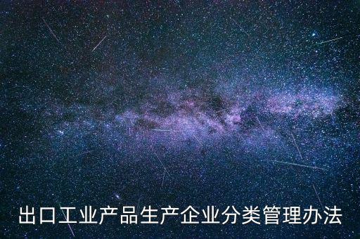 出口企業(yè)歸類管理都需要什么，出口退稅企業(yè)分類管理等級(jí)評(píng)定結(jié)果一類和四類是指什么