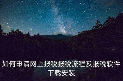 如何申請(qǐng)網(wǎng)上報(bào)稅報(bào)稅流程及報(bào)稅軟件下載安裝