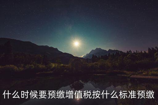 什么時候有預(yù)繳增值稅，請問各位高人什么情況會出現(xiàn)本月繳納本月的增值稅 這種情況是預(yù)繳