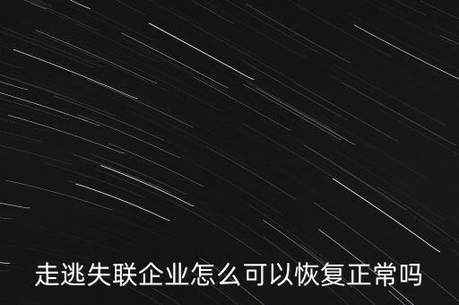 什么企業(yè)是走逃 失聯(lián) 企業(yè)，走逃失聯(lián)企業(yè)怎么可以恢復(fù)正常嗎