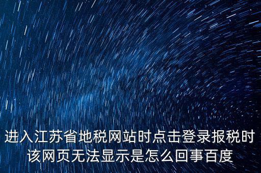 江蘇地稅申報(bào)為什么登錄不了，江蘇省地稅網(wǎng)上辦稅系統(tǒng)的納稅申報(bào)頁(yè)面總是打不開(kāi)