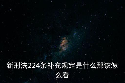 新刑法224條補(bǔ)充規(guī)定是什么那該怎么看