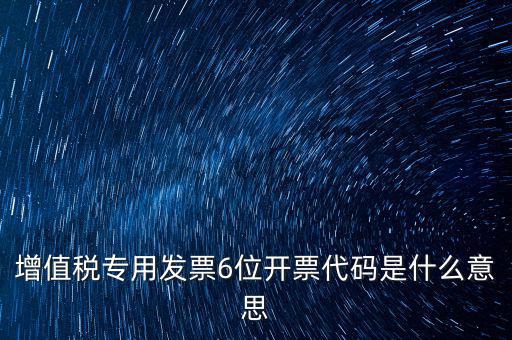 專票發(fā)票代碼是什么，增值稅專用發(fā)票6位開票代碼是什么意思