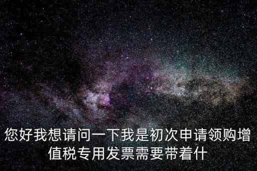 廈門國稅發(fā)行需要帶什么證件，在廈門地區(qū)問題一初次去國稅局申請增值稅發(fā)票需要帶什么資料