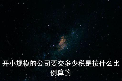 小規(guī)模公司按什么交稅，開小規(guī)模的公司要交多少稅是按什么比例算的