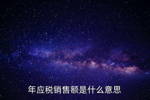 計稅銷售額是什么意思，年應(yīng)稅銷售額是什么意思