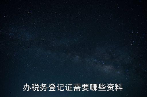 辦稅務(wù)登記證需要哪些資料